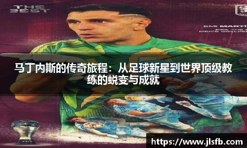 马丁内斯的传奇旅程：从足球新星到世界顶级教练的蜕变与成就
