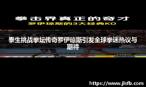 泰生挑战拳坛传奇罗伊琼斯引发全球拳迷热议与期待
