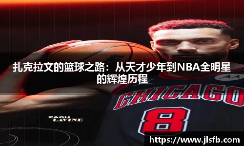 扎克拉文的篮球之路：从天才少年到NBA全明星的辉煌历程