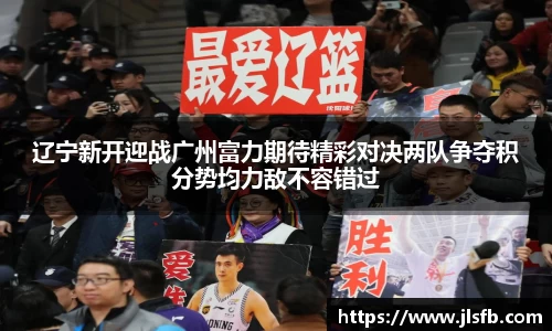辽宁新开迎战广州富力期待精彩对决两队争夺积分势均力敌不容错过