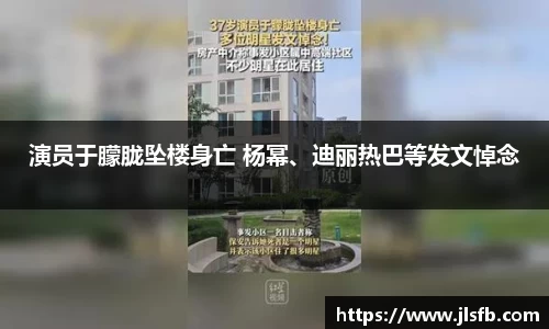 NG28演员于朦胧坠楼身亡 杨幂、迪丽热巴等发文悼念